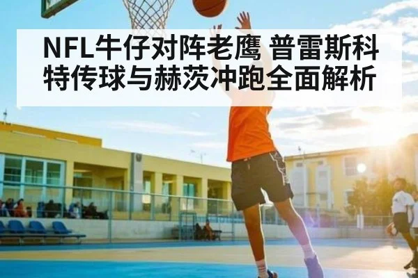 NFL牛仔对阵老鹰 普雷斯科特传球与赫茨冲跑全面解析